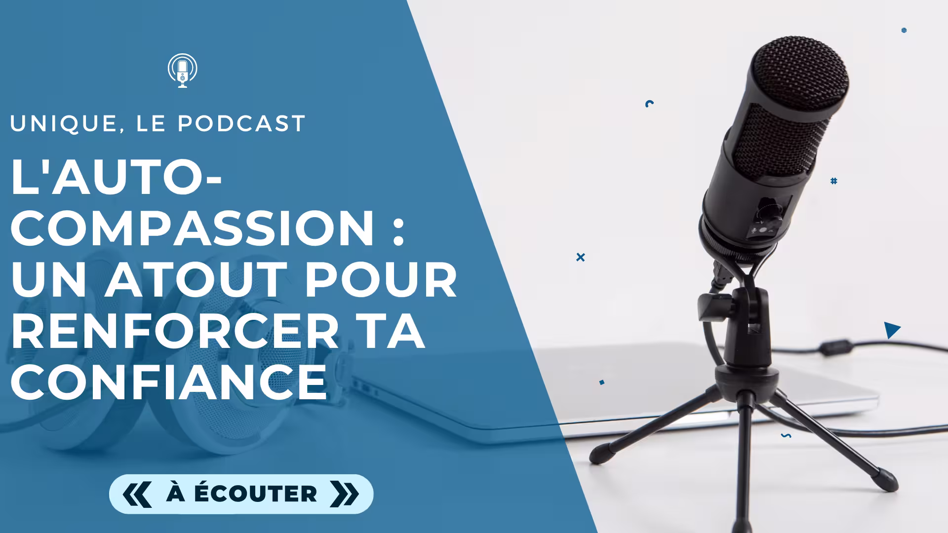 Podcast Unique - Image a la Une - E030 - L'auto-compassion un atout pour renforcer ta confiance